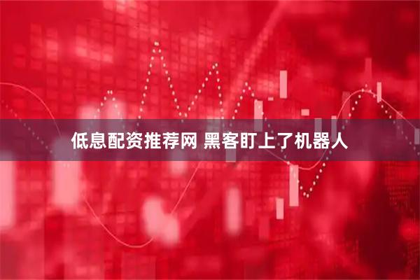 低息配资推荐网 黑客盯上了机器人