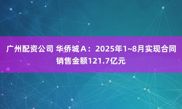 广州配资公司 华侨城Ａ：2025年1~8月实现合同销售金额121.7亿元